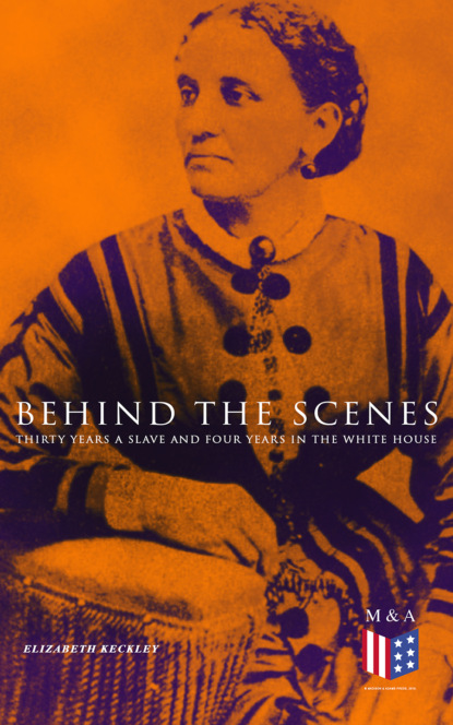 Elizabeth Keckley - Behind the Scenes: Thirty Years a Slave and Four Years in the White House