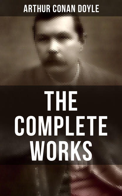 Arthur Conan Doyle - The Complete Works of Sir Arthur Conan Doyle