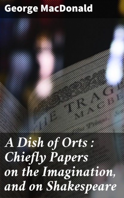 George MacDonald - A Dish of Orts : Chiefly Papers on the Imagination, and on Shakespeare
