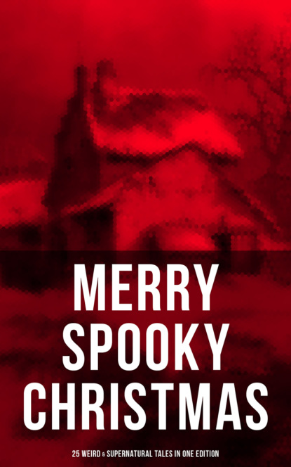 Уилки Коллинз - MERRY SPOOKY CHRISTMAS (25 Weird & Supernatural Tales in One Edition)