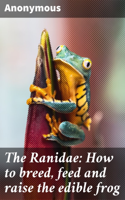 Unknown - The Ranidae: How to breed, feed and raise the edible frog