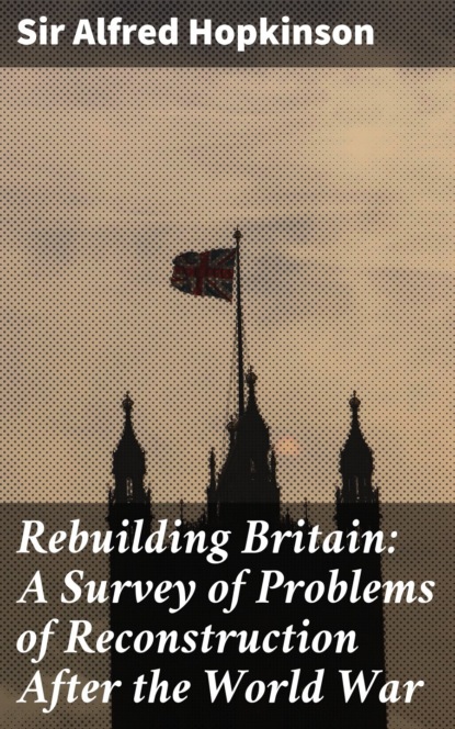 

Rebuilding Britain: A Survey of Problems of Reconstruction After the World War