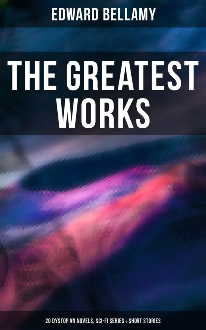 Edward Bellamy - The Greatest Works of Edward Bellamy: 20 Dystopian Novels, Sci-Fi Series & Short Stories