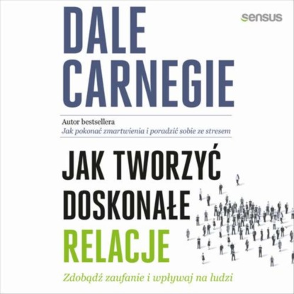 Dale Carnegie - Jak tworzyć doskonałe relacje. Zdobądź zaufanie i wpływaj na ludzi