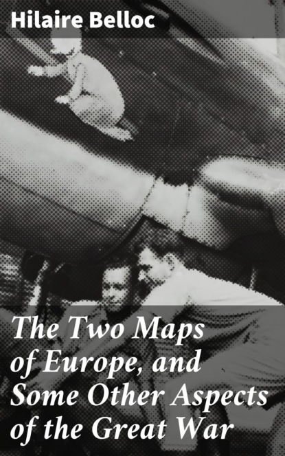 Hilaire  Belloc - The Two Maps of Europe, and Some Other Aspects of the Great War