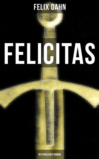 Felix Dahn - FELICITAS (Historischer Roman)