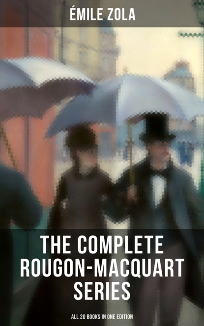 Эмиль Золя — THE COMPLETE ROUGON-MACQUART SERIES (All 20 Books in One Edition)