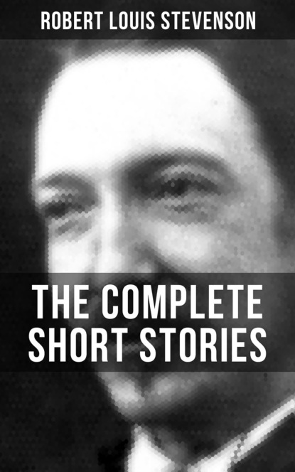 Robert Louis Stevenson - THE COMPLETE SHORT STORIES OF R. L. STEVENSON