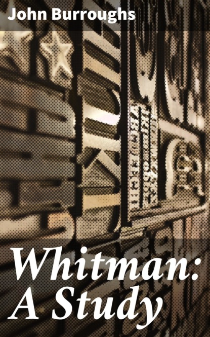 John Burroughs - Whitman: A Study