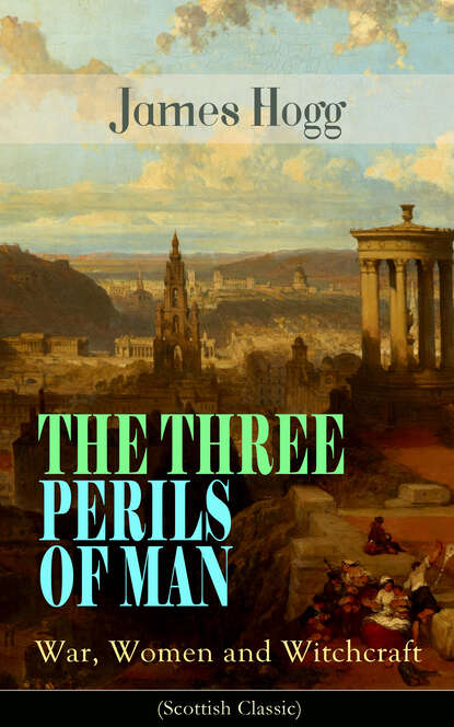 James Hogg — THE THREE PERILS OF MAN: War, Women and Witchcraft (Scottish Classic)