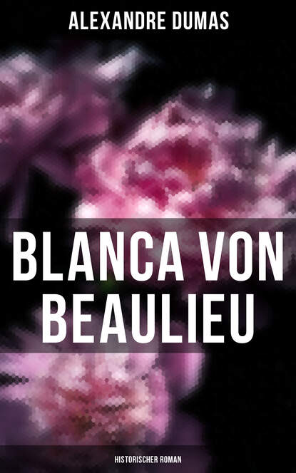Дюма Александр - Blanca von Beaulieu: Historischer Roman
