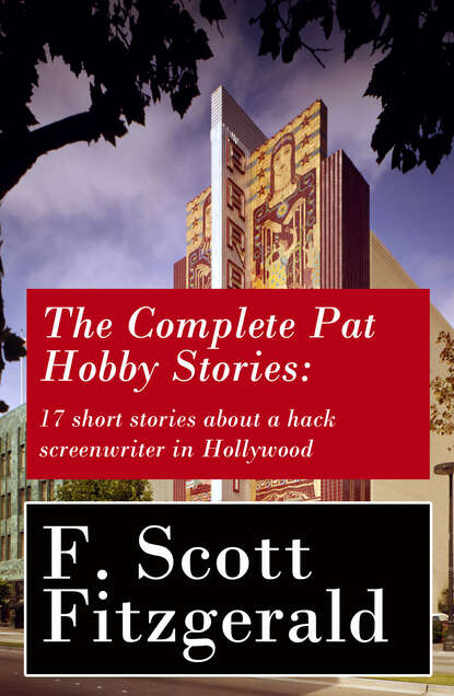 Фрэнсис Скотт Фицджеральд — The Complete Pat Hobby Stories: 17 short stories about a hack screenwriter in Hollywood