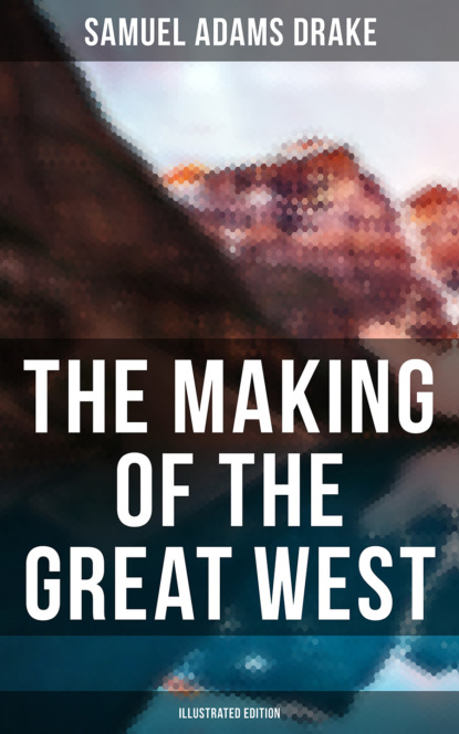 Samuel Adams Drake - The Making of the Great West (Illustrated Edition)