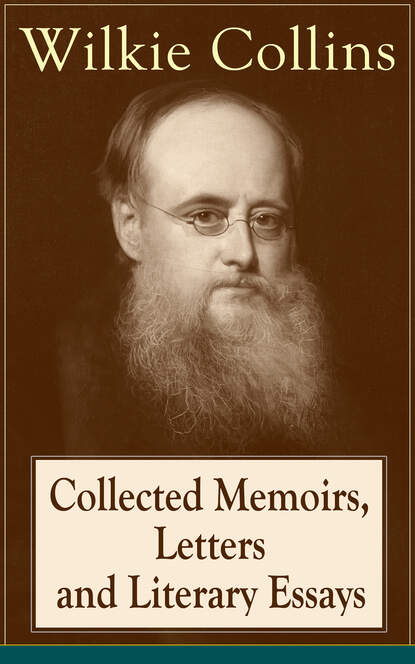 Уилки Коллинз - Collected Memoirs, Letters and Literary Essays of Wilkie Collins