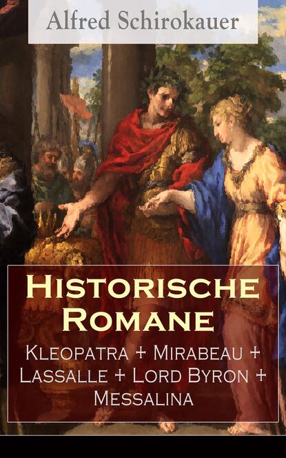 Alfred Schirokauer — Historische Romane: Kleopatra + Mirabeau + Lassalle + Lord Byron + Messalina