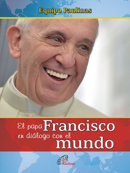 Equipo Paulinas - El papa Francisco en diálogo con el mundo