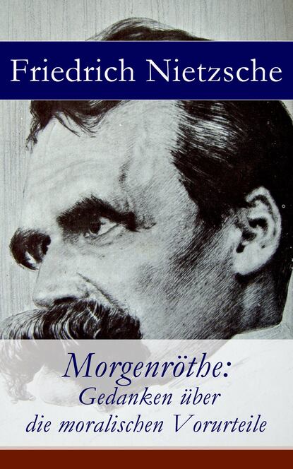 Friedrich Nietzsche - Morgenröthe: Gedanken über die moralischen Vorurteile