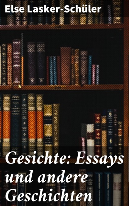 Else Lasker-Schüler - Gesichte: Essays und andere Geschichten
