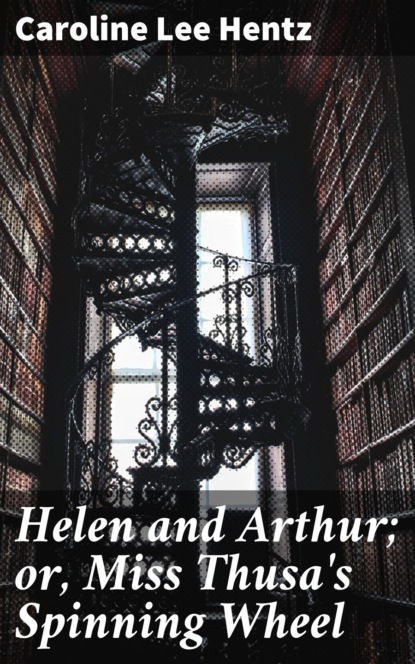 

Helen and Arthur; or, Miss Thusa's Spinning Wheel