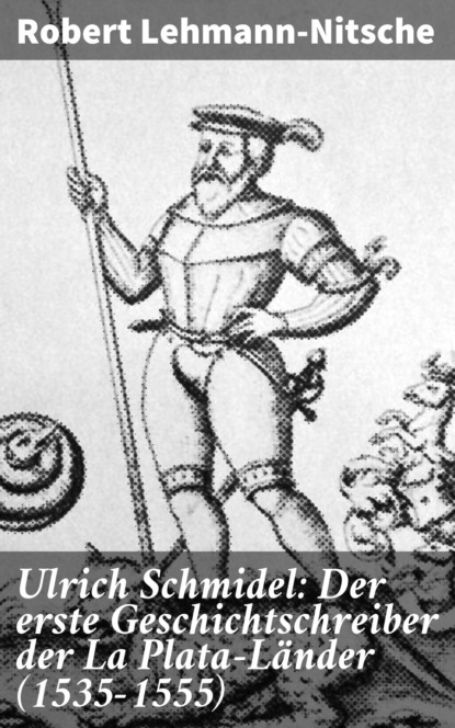 

Ulrich Schmidel: Der erste Geschichtschreiber der La Plata-Länder (1535-1555)