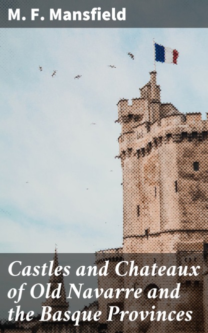 M. F. Mansfield - Castles and Chateaux of Old Navarre and the Basque Provinces