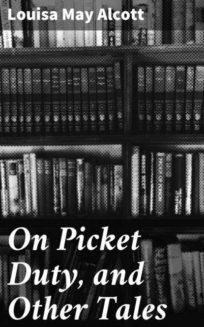 Louisa May Alcott - On Picket Duty, and Other Tales