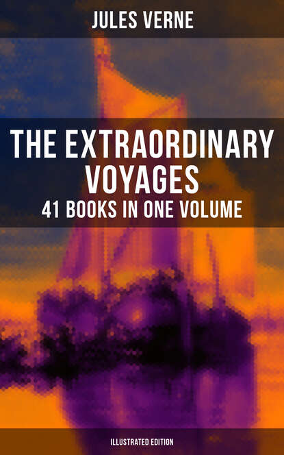 Jules Verne - The Extraordinary Voyages: 41 Books in One Volume (Illustrated Edition)
