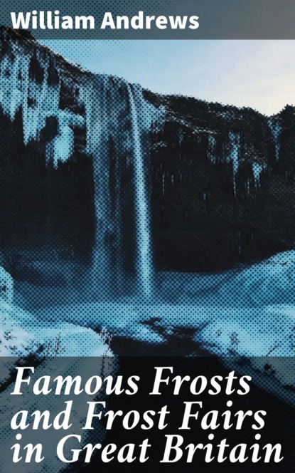 Andrews William - Famous Frosts and Frost Fairs in Great Britain