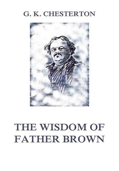 Гилберт Кийт Честертон - The Wisdom of Father Brown