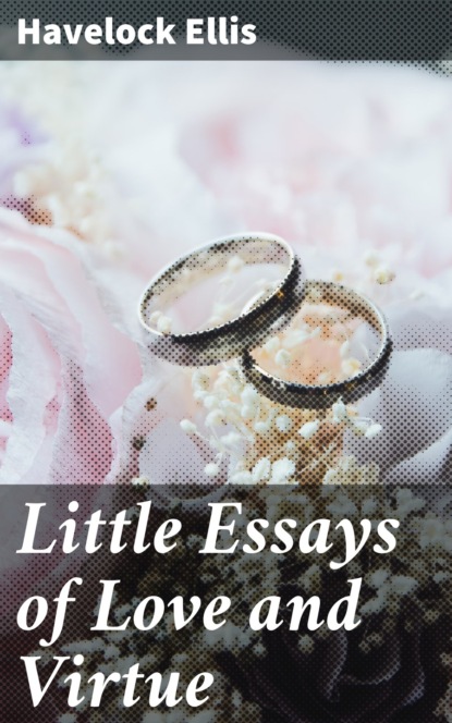 Havelock  Ellis - Little Essays of Love and Virtue