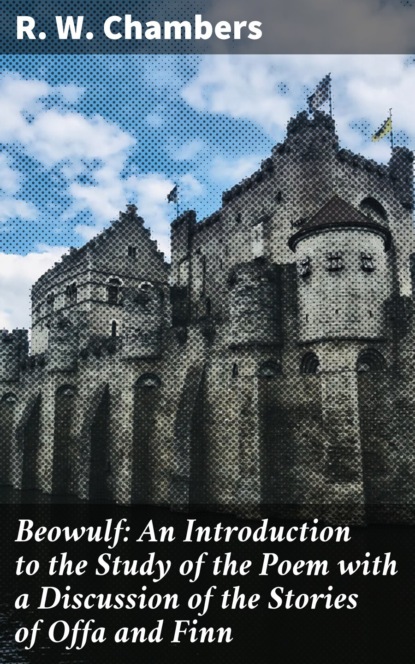 R. W. Chambers - Beowulf: An Introduction to the Study of the Poem with a Discussion of the Stories of Offa and Finn
