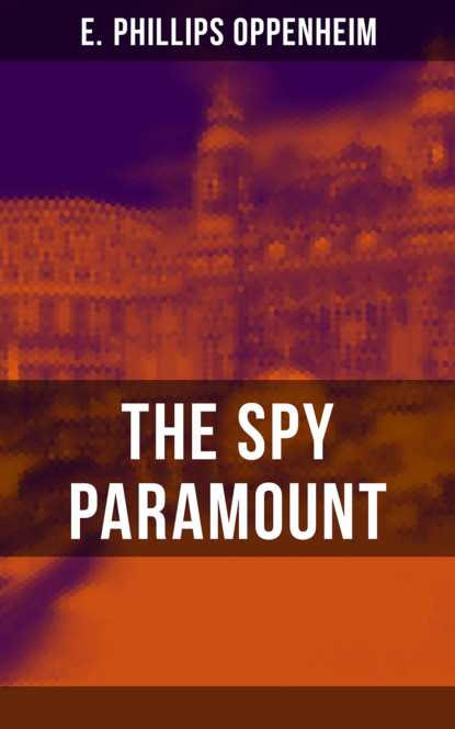 E. Phillips Oppenheim - THE SPY PARAMOUNT