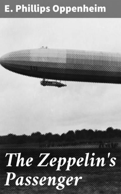 E. Phillips Oppenheim - The Zeppelin's Passenger