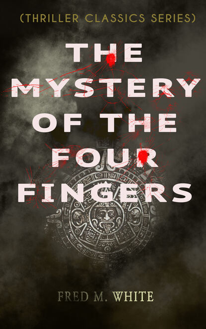 Fred M. White - THE MYSTERY OF THE FOUR FINGERS (Thriller Classics Series)