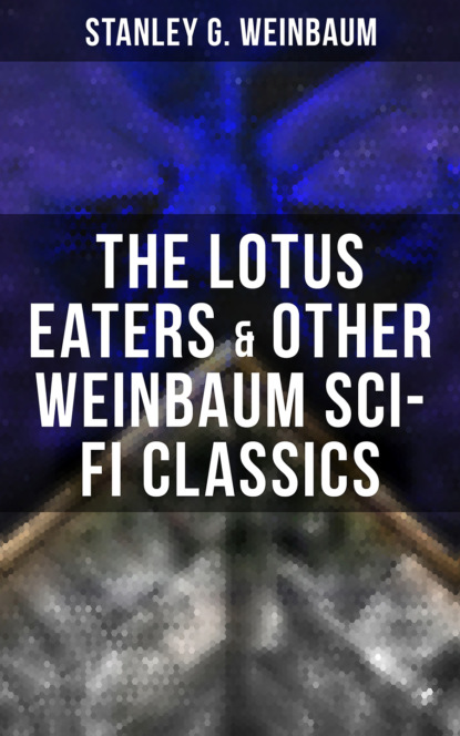 Stanley G. Weinbaum - The Lotus Eaters & Other Weinbaum Sci-Fi Classics