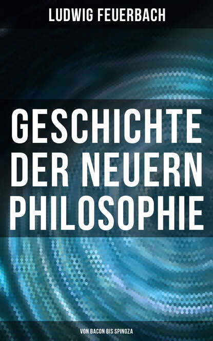 Feuerbach Ludwig - Geschichte der neuern Philosophie: Von Bacon bis Spinoza