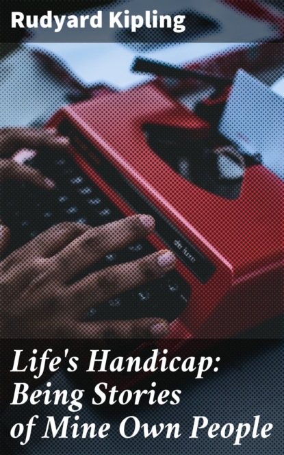 Редьярд Джозеф Киплинг - Life's Handicap: Being Stories of Mine Own People
