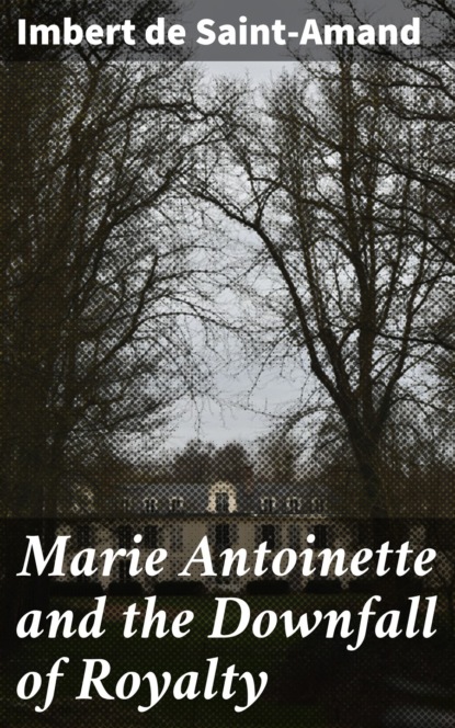 Imbert de Saint-Amand - Marie Antoinette and the Downfall of Royalty