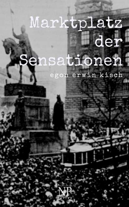 Egon Erwin Kisch - Marktplatz der Sensationen