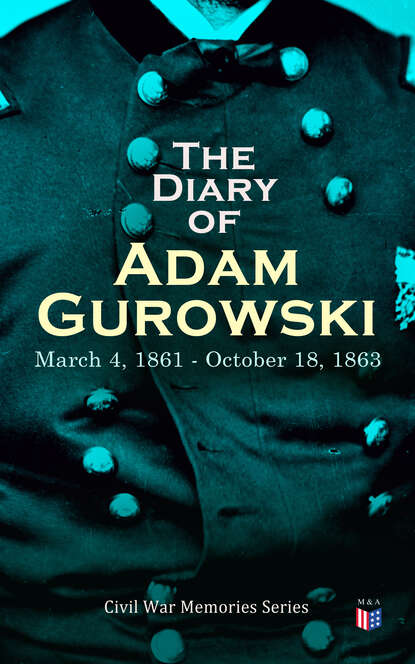 Adam Gurowski - The Diary of Adam Gurowski: March 4, 1861 - October 18, 1863