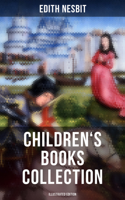 Эдит Несбит - Edith Nesbit: Children's Books Collection (Illustrated Edition)