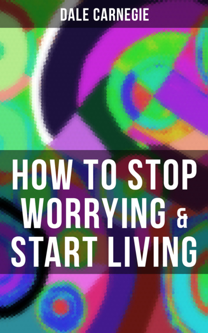 Dale Carnegie - HOW TO STOP WORRYING & START LIVING