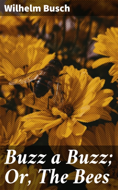 Вильгельм Буш - Buzz a Buzz; Or, The Bees