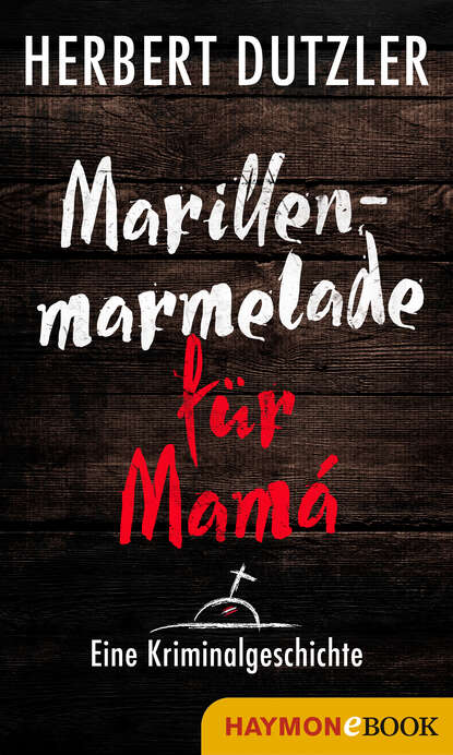 Herbert Dutzler - Marillenmarmelade für Mamá. Eine Kriminalgeschichte