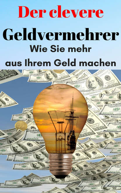 

Der clevere Geldvermehrer - Wie Sie mehr aus Ihrem Geld machen