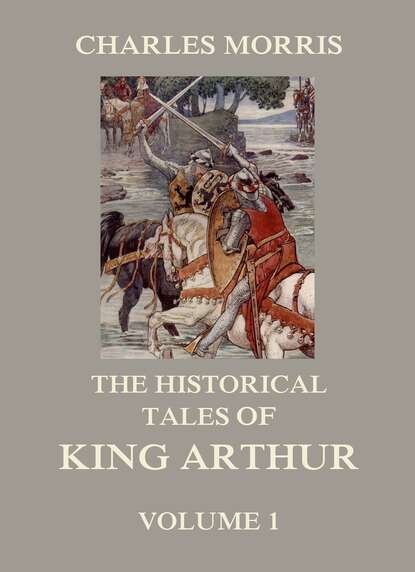 Charles Morris - The Historical Tales of King Arthur, Vol. 1