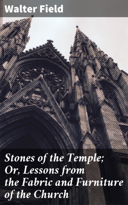 Field Walter - Stones of the Temple; Or, Lessons from the Fabric and Furniture of the Church