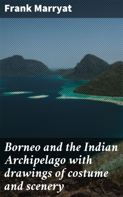 Frank Marryat - Borneo and the Indian Archipelago with drawings of costume and scenery