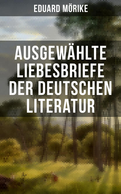 Eduard Friedrich Mörike - Ausgewählte Liebesbriefe der deutschen Literatur