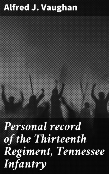 

Personal record of the Thirteenth Regiment, Tennessee Infantry